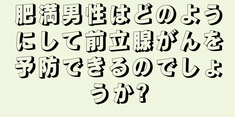肥満男性はどのようにして前立腺がんを予防できるのでしょうか?