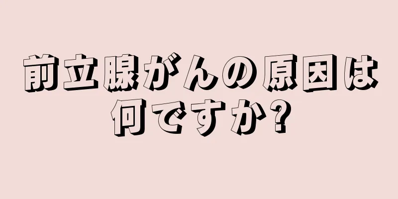 前立腺がんの原因は何ですか?