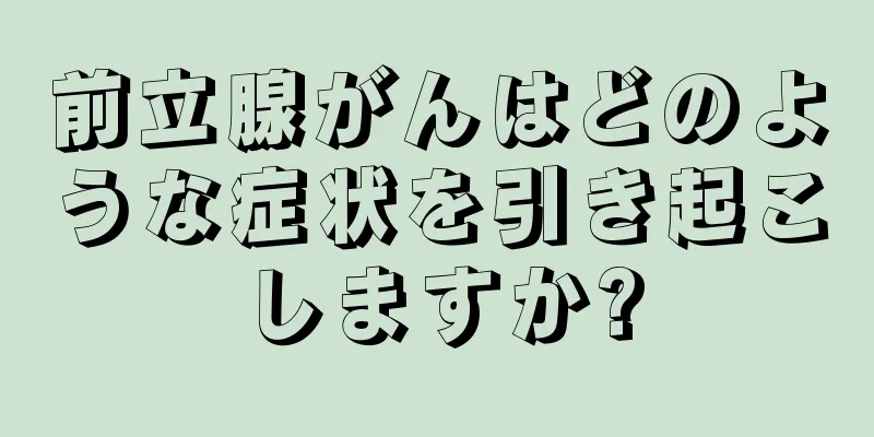 前立腺がんはどのような症状を引き起こしますか?