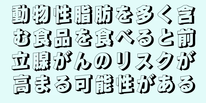 動物性脂肪を多く含む食品を食べると前立腺がんのリスクが高まる可能性がある