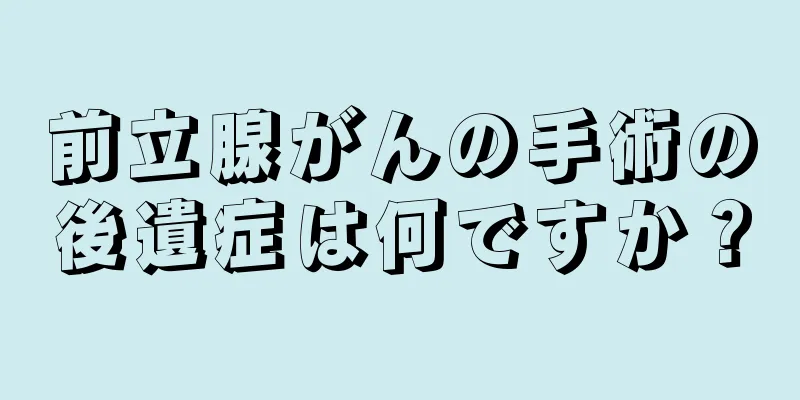 前立腺がんの手術の後遺症は何ですか？