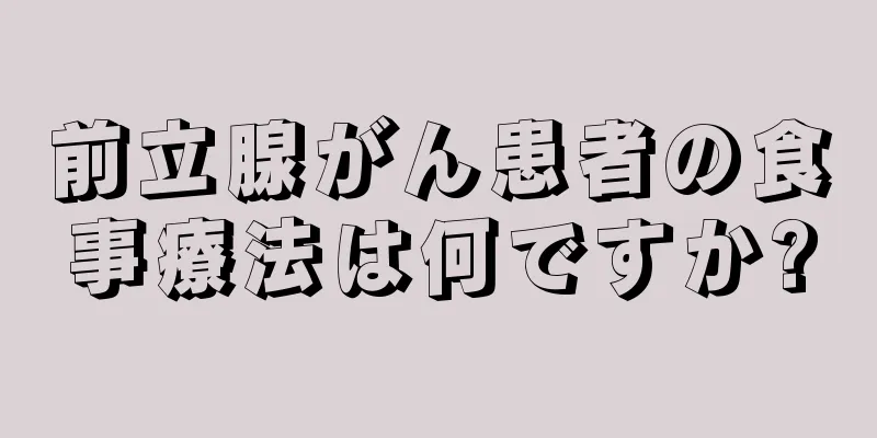 前立腺がん患者の食事療法は何ですか?