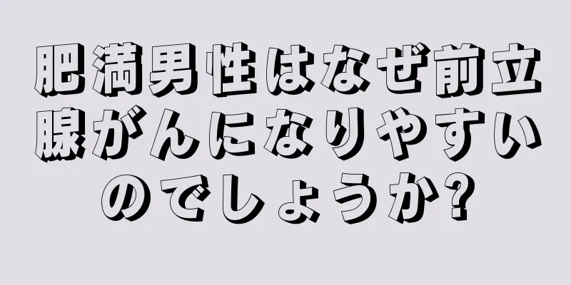 肥満男性はなぜ前立腺がんになりやすいのでしょうか?