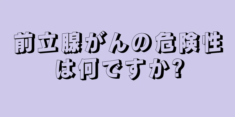 前立腺がんの危険性は何ですか?