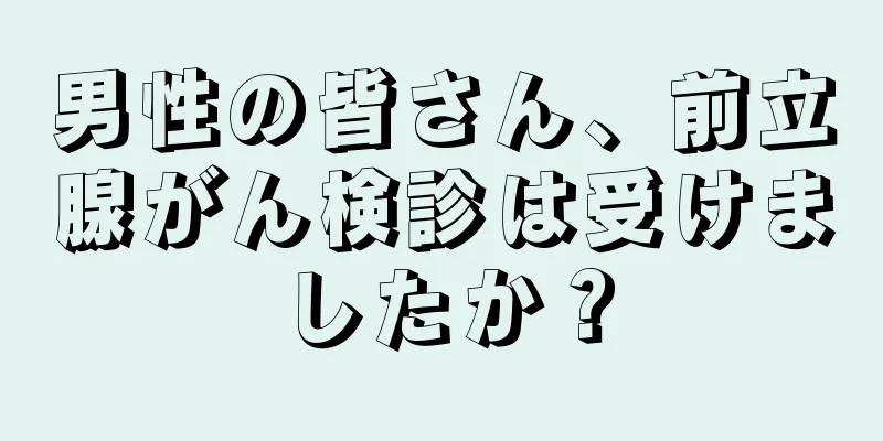 男性の皆さん、前立腺がん検診は受けましたか？