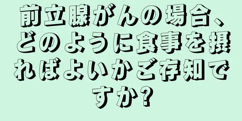 前立腺がんの場合、どのように食事を摂ればよいかご存知ですか?