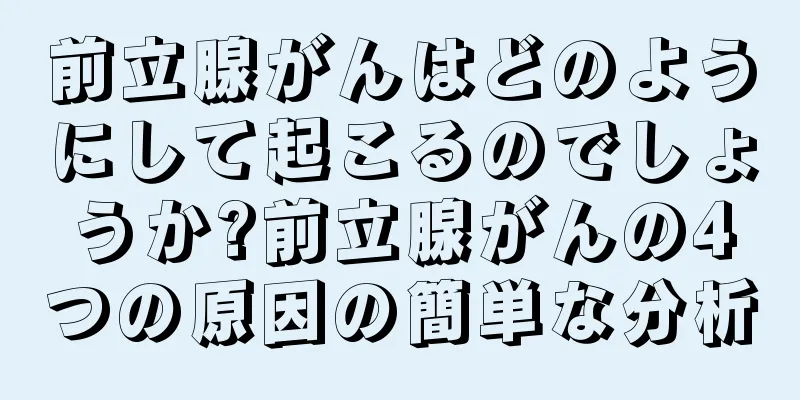 前立腺がんはどのようにして起こるのでしょうか?前立腺がんの4つの原因の簡単な分析