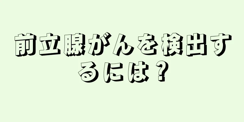 前立腺がんを検出するには？