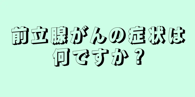 前立腺がんの症状は何ですか？