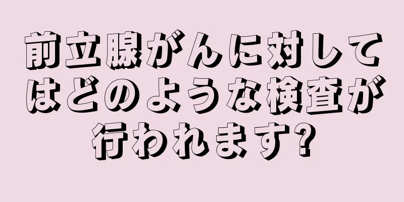 前立腺がんに対してはどのような検査が行われます?