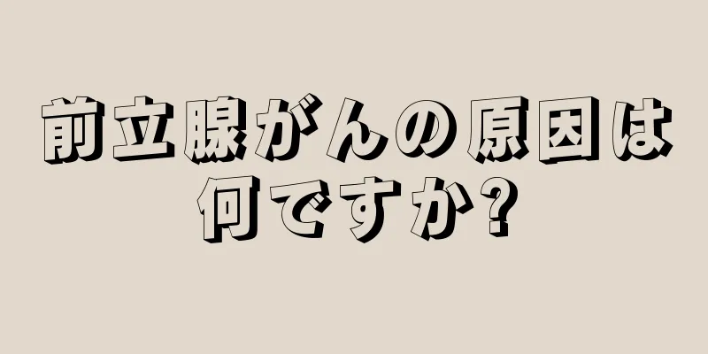 前立腺がんの原因は何ですか?