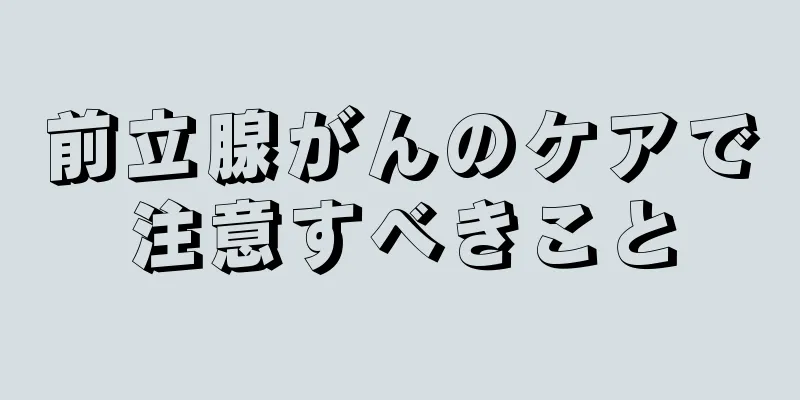 前立腺がんのケアで注意すべきこと