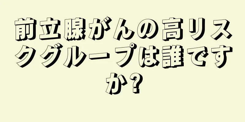 前立腺がんの高リスクグループは誰ですか?