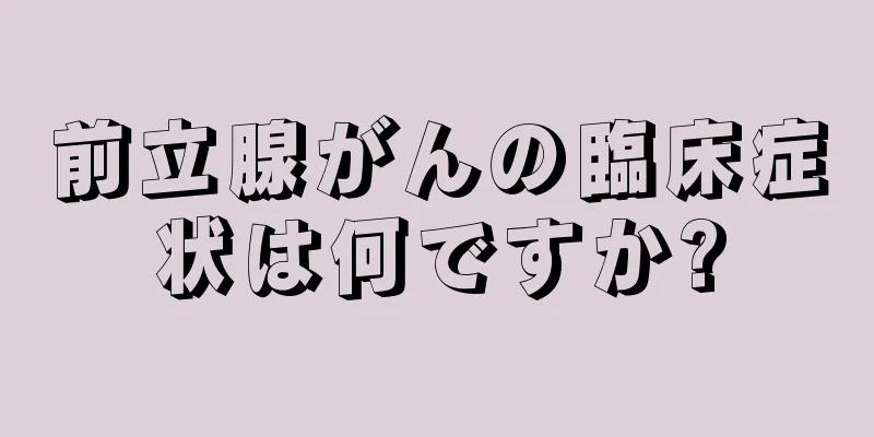 前立腺がんの臨床症状は何ですか?