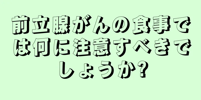 前立腺がんの食事では何に注意すべきでしょうか?