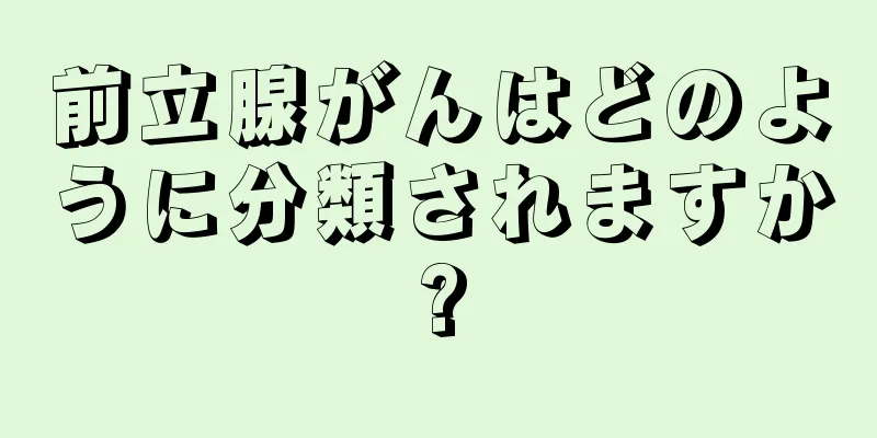 前立腺がんはどのように分類されますか?