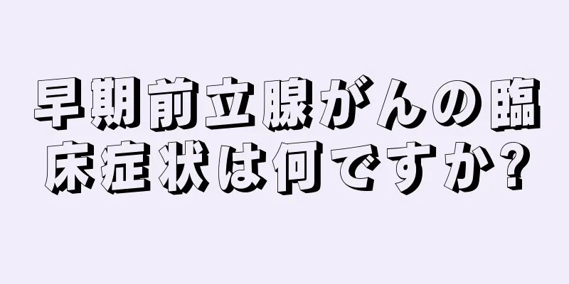 早期前立腺がんの臨床症状は何ですか?