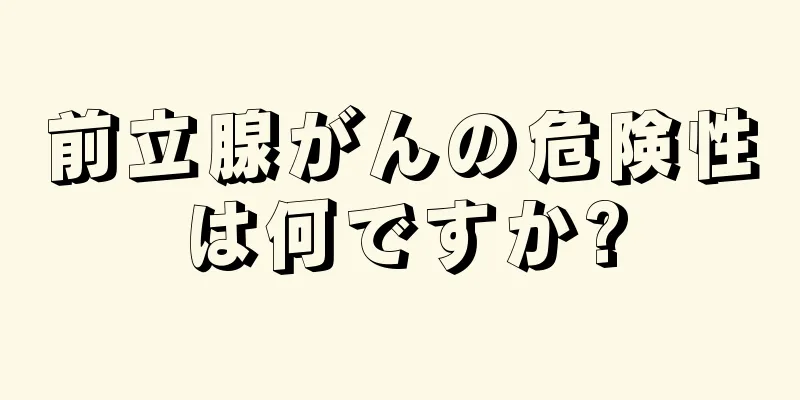 前立腺がんの危険性は何ですか?
