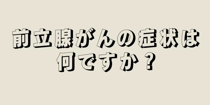 前立腺がんの症状は何ですか？