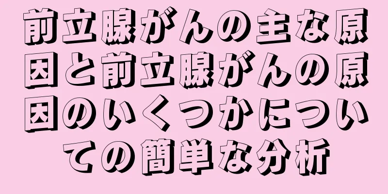 前立腺がんの主な原因と前立腺がんの原因のいくつかについての簡単な分析