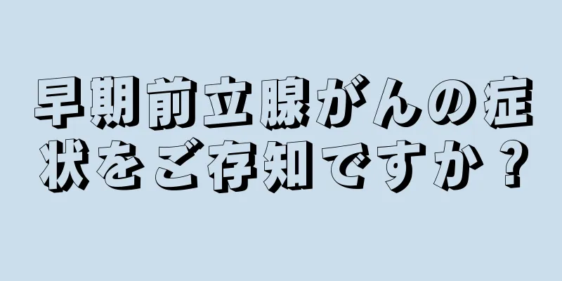 早期前立腺がんの症状をご存知ですか？
