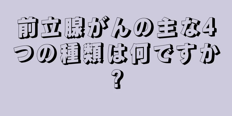 前立腺がんの主な4つの種類は何ですか?