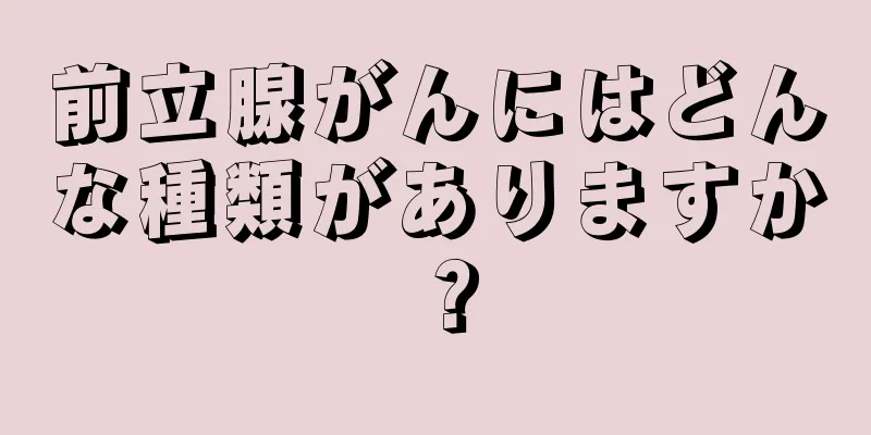 前立腺がんにはどんな種類がありますか？