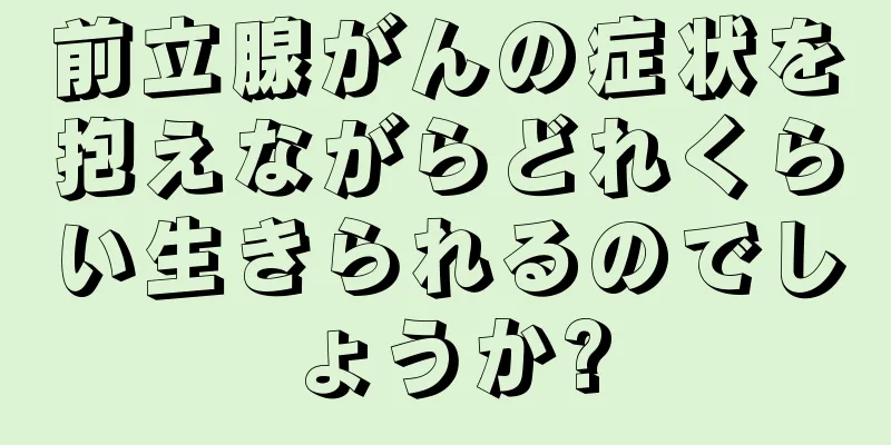 前立腺がんの症状を抱えながらどれくらい生きられるのでしょうか?