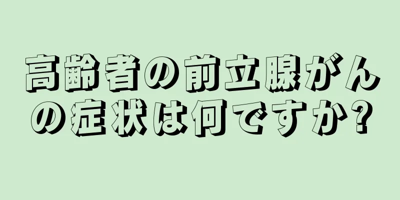高齢者の前立腺がんの症状は何ですか?