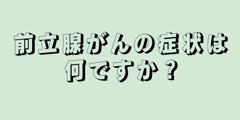 前立腺がんの症状は何ですか？