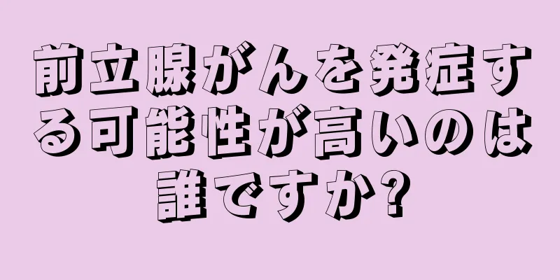 前立腺がんを発症する可能性が高いのは誰ですか?