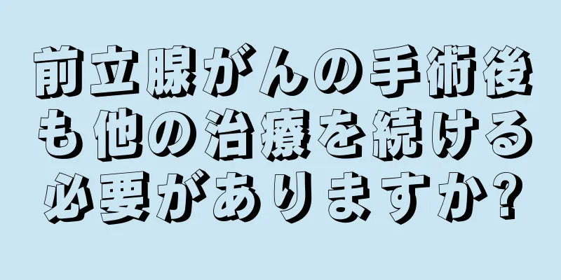 前立腺がんの手術後も他の治療を続ける必要がありますか?