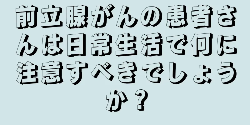 前立腺がんの患者さんは日常生活で何に注意すべきでしょうか？