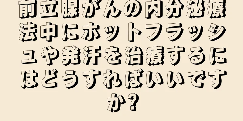 前立腺がんの内分泌療法中にホットフラッシュや発汗を治療するにはどうすればいいですか?