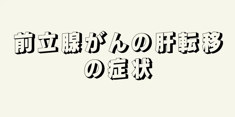 前立腺がんの肝転移の症状