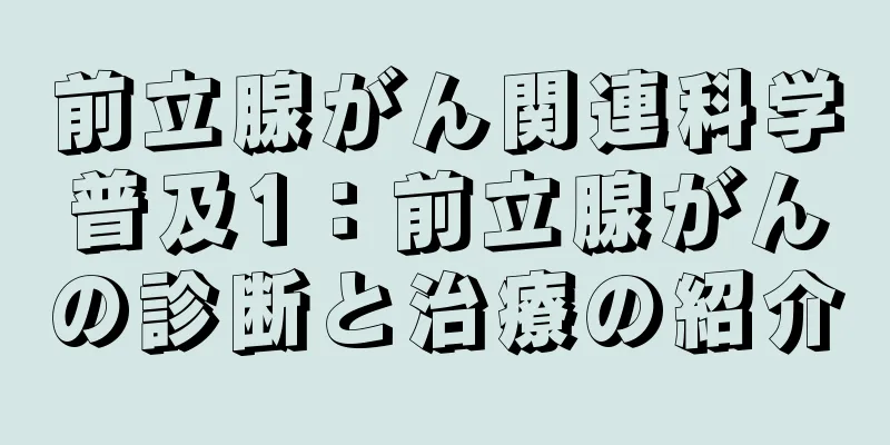 前立腺がん関連科学普及1：前立腺がんの診断と治療の紹介