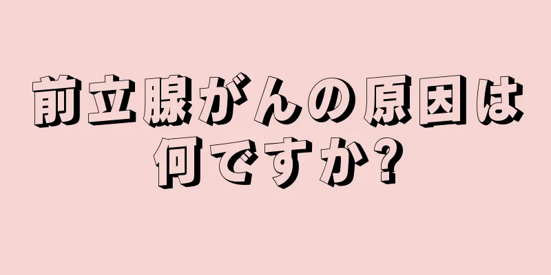 前立腺がんの原因は何ですか?