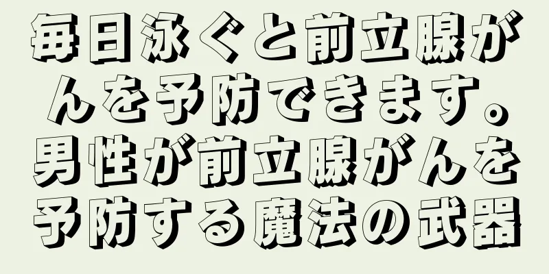 毎日泳ぐと前立腺がんを予防できます。男性が前立腺がんを予防する魔法の武器