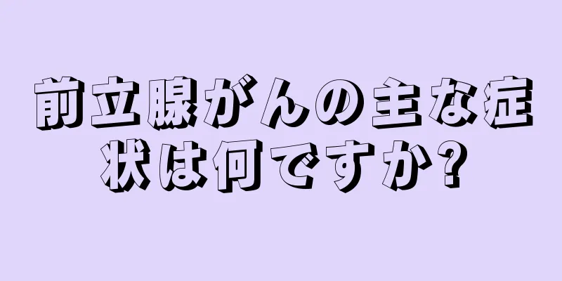 前立腺がんの主な症状は何ですか?