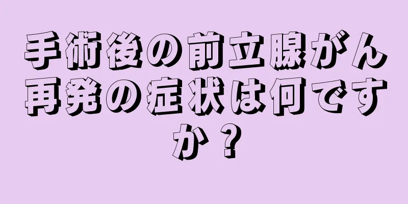 手術後の前立腺がん再発の症状は何ですか？