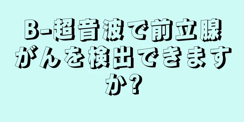 B-超音波で前立腺がんを検出できますか?
