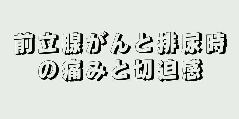 前立腺がんと排尿時の痛みと切迫感