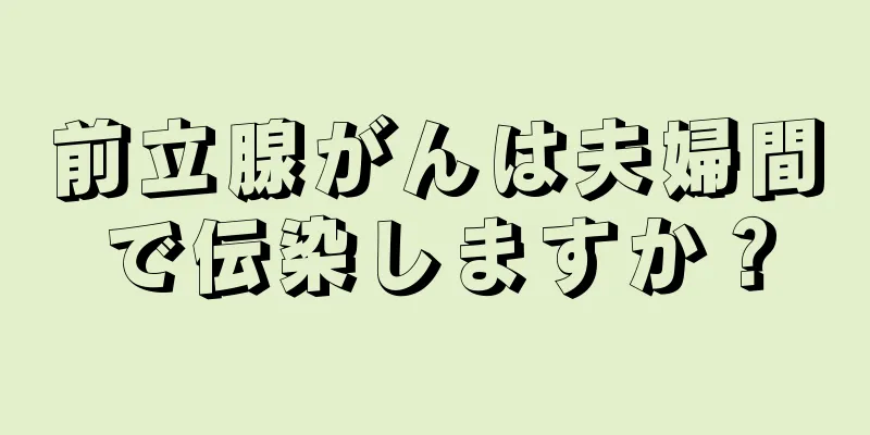 前立腺がんは夫婦間で伝染しますか？