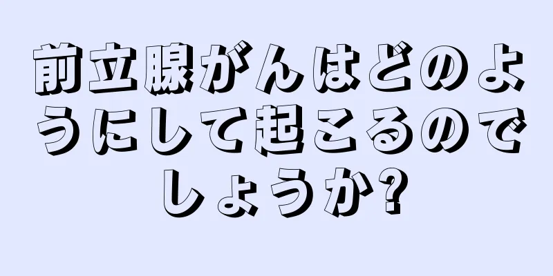 前立腺がんはどのようにして起こるのでしょうか?