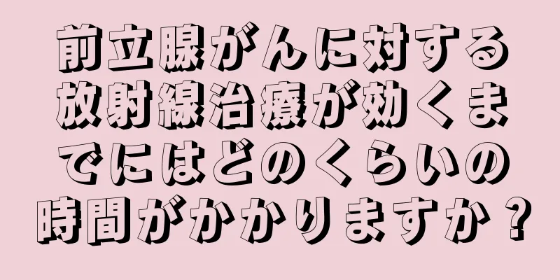 前立腺がんに対する放射線治療が効くまでにはどのくらいの時間がかかりますか？