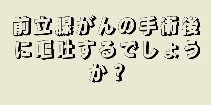 前立腺がんの手術後に嘔吐するでしょうか？