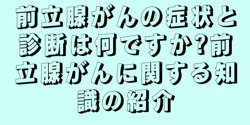 前立腺がんの症状と診断は何ですか?前立腺がんに関する知識の紹介