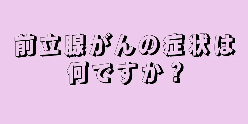 前立腺がんの症状は何ですか？