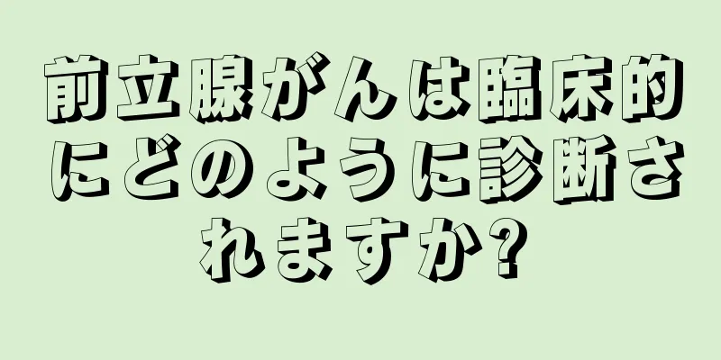 前立腺がんは臨床的にどのように診断されますか?