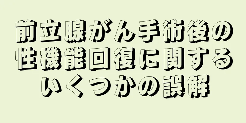 前立腺がん手術後の性機能回復に関するいくつかの誤解